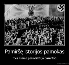 Pamiršę istorijos pamokas - mes esame pasmerkti ja pakartoti