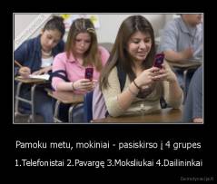 Pamoku metu, mokiniai - pasiskirso į 4 grupes - 1.Telefonistai 2.Pavargę 3.Moksliukai 4.Dailininkai