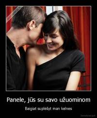 Panele, jūs su savo užuominom - Baigiat suplėšyt man kelnes