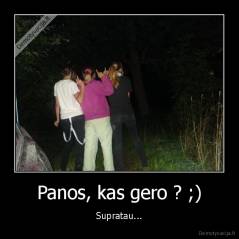 Panos, kas gero ? ;) - Supratau...