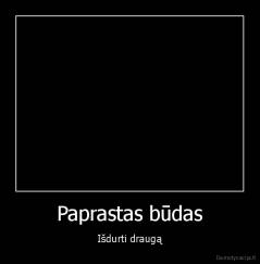 Paprastas būdas - Išdurti draugą