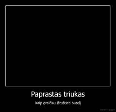 Paprastas triukas - Kaip greičiau ištuštinti butelį