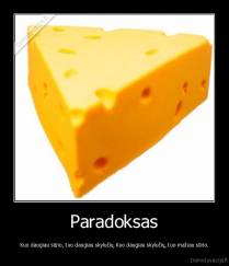 Paradoksas - Kuo daugiau sūrio, tuo daugiau skylučių. Kuo daugiau skylučių, tuo mažiau sūrio.