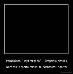 Paradoksas: "Trys milijonai"  - krepšinio himnas - Nors ten iš sporto minimi tik šachmatai ir dartai