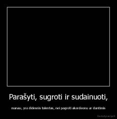Parašyti, sugroti ir sudainuoti, - manau, yra didesnis talentas, nei pagroti akordeonu ar dantimis