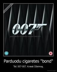Parduodu cigaretes "bond" - Tel: 007-007. Kviesti Džeimsą.