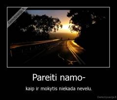 Pareiti namo- - kaip ir mokytis niekada nevelu.