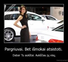 Pargriuvai. Bet išmokai atsistoti.  - Dabar Tu aukštai. Aukščiau jų visų.