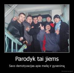 Parodyk tai jiems - Savo demotyvacijas apie meilę ir gyvenimą