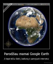 Parodžiau mamai Google Earth - Ji liepė tėčiui išeiti į balkoną ir pamojuoti internetui