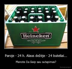 Paroje - 24 h. Alaus dežėje - 24 buteliai... - Manote čia šiaip sau sutapimas?