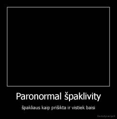 Paronormal špaklivity - špakliaus kaip prišikta ir vistiek baisi