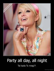 Party all day, all night - Tai kada Tu miegi?!