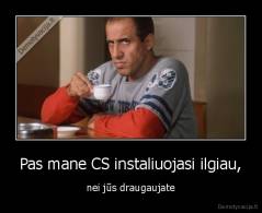 Pas mane CS instaliuojasi ilgiau, - nei jūs draugaujate