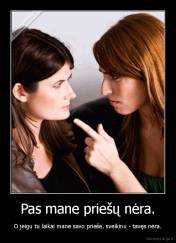 Pas mane priešų nėra. - O jeigu tu laikai mane savo prieše, sveikinu - tavęs nėra.