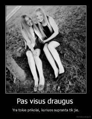 Pas visus draugus  - Yra tokie prikolai, kuriuos supranta tik jie.