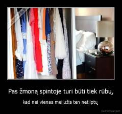 Pas žmoną spintoje turi būti tiek rūbų, - kad nei vienas meilužis ten netilptų 