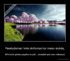 Pasakydamas: koks skirtumas kur mesiu siuksle, - 80% kurie girdejo pagalvos ta pati... (mastykit apie savo veiksmus)