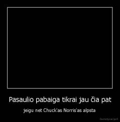 Pasaulio pabaiga tikrai jau čia pat - jeigu net Chuck'as Norris'as alpsta
