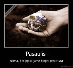 Pasaulis- - scena, bet pjesė jame blogai pastatyta