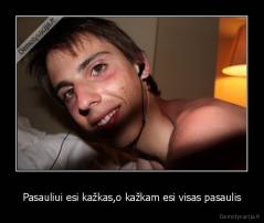 Pasauliui esi kažkas,o kažkam esi visas pasaulis - 