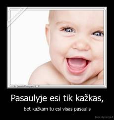 Pasaulyje esi tik kažkas, - bet kažkam tu esi visas pasaulis