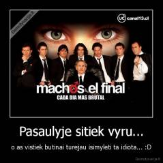 Pasaulyje sitiek vyru... - o as vistiek butinai turejau isimyleti ta idiota... :D