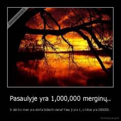 Pasaulyje yra 1,000,000 merginų.. - Ir dėl ko man yra skirta būtent viena? Nes ji yra 1, o kitos yra 000000..