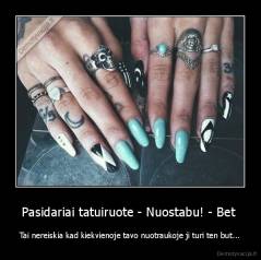 Pasidariai tatuiruote - Nuostabu! - Bet  - Tai nereiskia kad kiekvienoje tavo nuotraukoje ji turi ten but...
