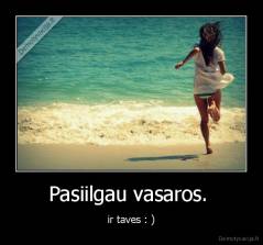 Pasiilgau vasaros.  - ir taves : )