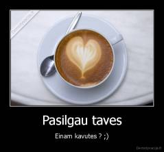 Pasilgau taves - Einam kavutes ? ;)