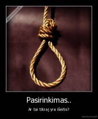 Pasirinkimas.. - Ar tai tikraj yra išeitis?