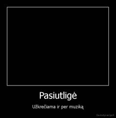Pasiutligė - Užkrečiama ir per muziką