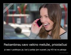 Paskambinau savo vaikino meilužei, prisistačiusi - jo sese ir padėkojau jai, kad ji padėjo jam suprasti, jog HIV tai ne pabaiga