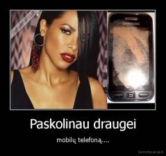 Paskolinau draugei - mobilų telefoną....