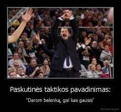 Paskutinės taktikos pavadinimas: - "Darom belenką, gal kas gausis"