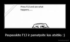 Paspauskite F13 ir pamatysite kas atsitiks :) - 