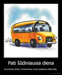 Pati šūdiniausia diena - kai pirmūnai išvaro į Druskininkus mums prastiems sėdėt šūlėj .