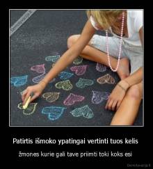 Patirtis išmoko ypatingai vertinti tuos kelis  - žmones kurie gali tave priimti toki koks esi 
