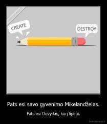 Pats esi savo gyvenimo Mikelandželas. - Pats esi Dovydas, kurį lipdai.