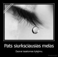 Pats siurksciausias melas -  Daznai issakomas tylejimu.