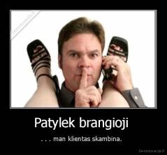 Patylek brangioji  - . . . man klientas skambina.  