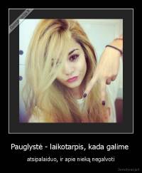 Pauglystė - laikotarpis, kada galime  - atsipalaiduo, ir apie nieką negalvoti