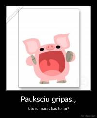 Pauksciu gripas., - kiauliu maras kas toliau?