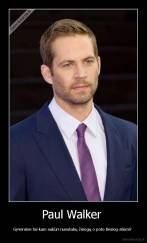 Paul Walker  - Gyvenime tai kam sukūri nuostabų žmogų o poto tiesiog atėmi? 