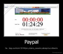 Paypal - Na.. Jaigu surinksim 50 Milijonų dolerių, pasaulio pabaiga bus atšaukta