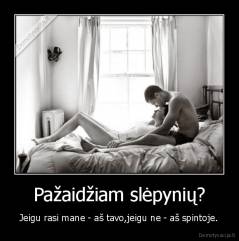 Pažaidžiam slėpynių? - Jeigu rasi mane - aš tavo,jeigu ne - aš spintoje.