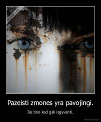 Pazeisti zmones yra pavojingi. - Jie zino kad gali isgyventi.