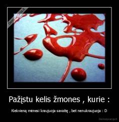Pažįstu kelis žmones , kurie : - Kiekvieną mėnesi kraujuoja savaitę , bet nenukraujuoja : D