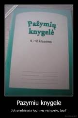 Pazymiu knygele - Juk svarbiausia kad mes visi sveiki, taip?